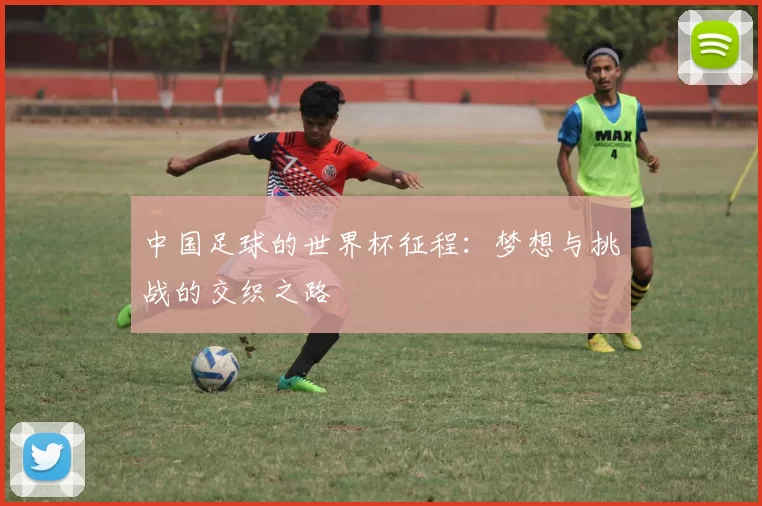 中国足球的世界杯征程:梦想与挑战的交织之路
