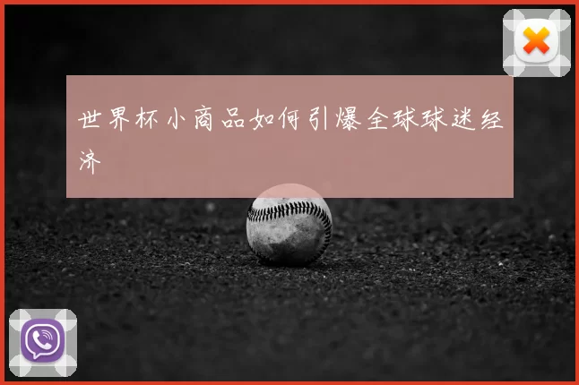 世界杯小商品如何引爆全球球迷经济