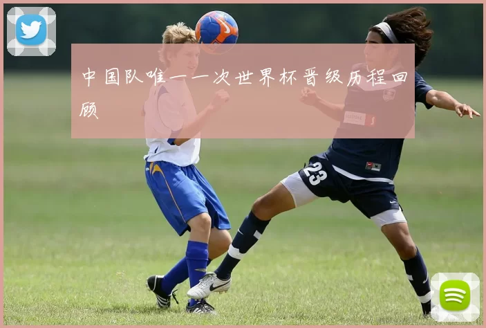 中国队唯一一次世界杯晋级历程回顾