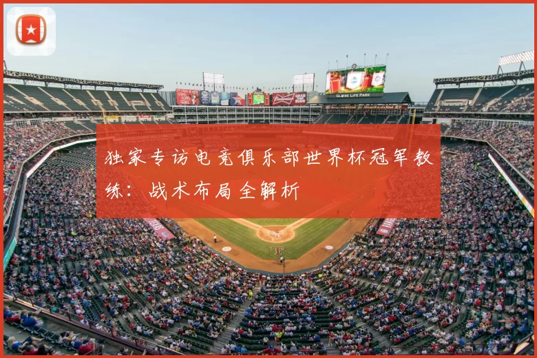 独家专访电竞俱乐部世界杯冠军教练:战术布局全解析