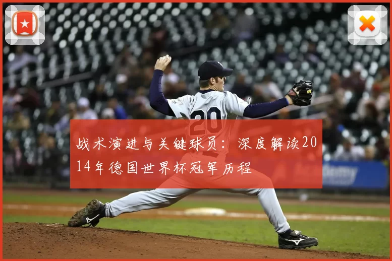 战术演进与关键球员:深度解读2014年德国世界杯冠军历程
