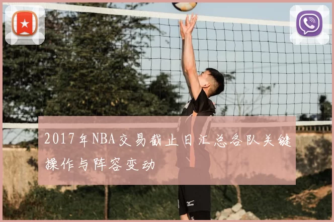 2017年NBA交易截止日汇总各队关键操作与阵容变动