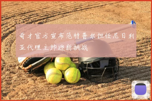 奇才官方宣布范特普尔担任尼日利亚代理主帅迎新挑战