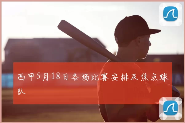西甲5月18日各场比赛安排及焦点球队