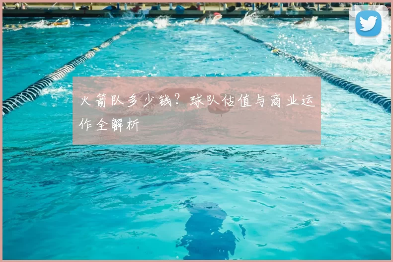 火箭队多少钱？球队估值与商业运作全解析