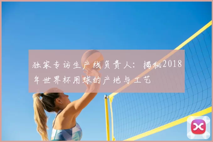 独家专访生产线负责人:揭秘2018年世界杯用球的产地与工艺