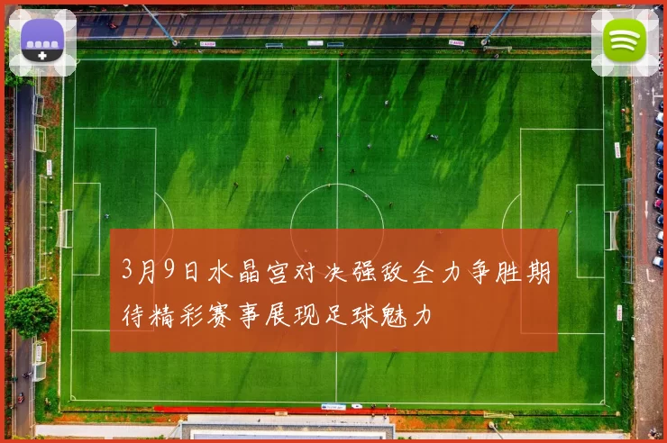 3月9日水晶宫对决强敌全力争胜期待精彩赛事展现足球魅力