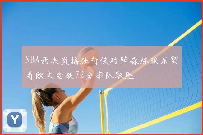 NBA西决直播独行侠对阵森林狼东契奇欧文合砍72分率队取胜
