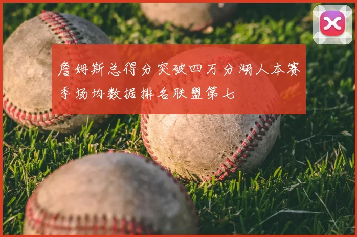 詹姆斯总得分突破四万分湖人本赛季场均数据排名联盟第七