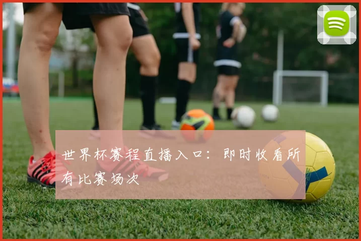 世界杯赛程直播入口:即时收看所有比赛场次