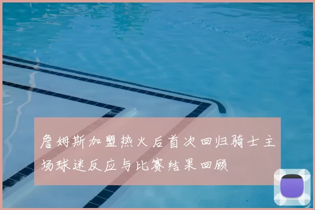 詹姆斯加盟热火后首次回归骑士主场球迷反应与比赛结果回顾