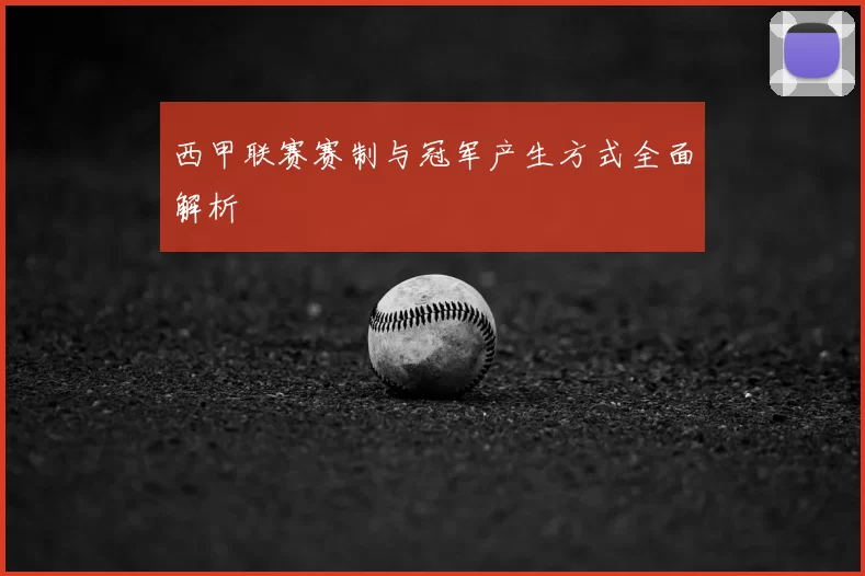 西甲联赛赛制与冠军产生方式全面解析