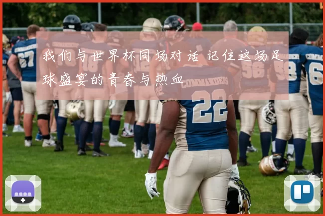 我们与世界杯同场对话 记住这场足球盛宴的青春与热血