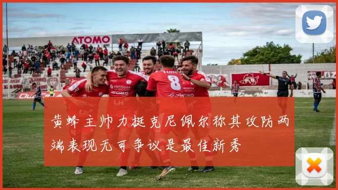 黄蜂主帅力挺克尼佩尔称其攻防两端表现无可争议是最佳新秀