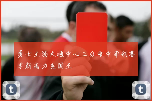 勇士主场大通中心三分命中率创赛季新高力克国王