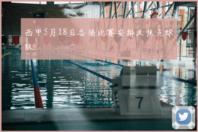 西甲5月18日各场比赛安排及焦点球队