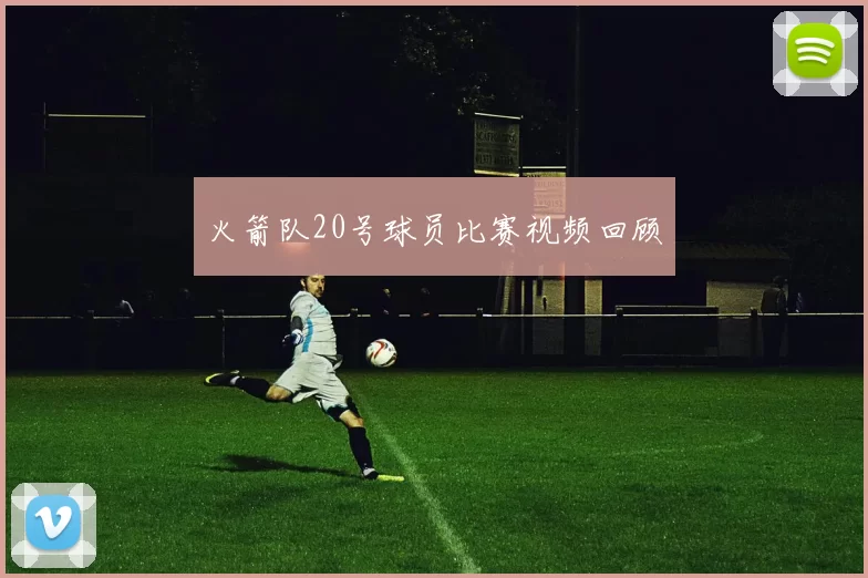 火箭队20号球员比赛视频回顾