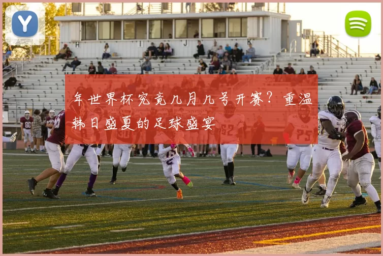 年世界杯究竟几月几号开赛？重温韩日盛夏的足球盛宴