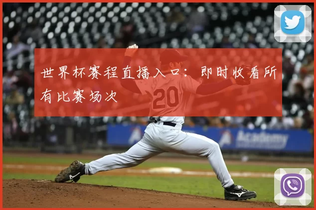 世界杯赛程直播入口：即时收看所有比赛场次