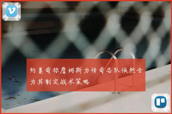 约基奇称詹姆斯为传奇各队依然会为其制定战术策略