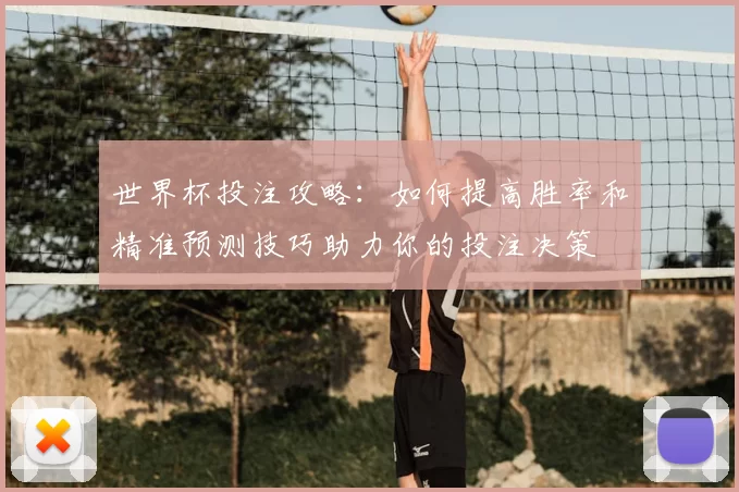 世界杯投注攻略：如何提高胜率和精准预测技巧助力你的投注决策