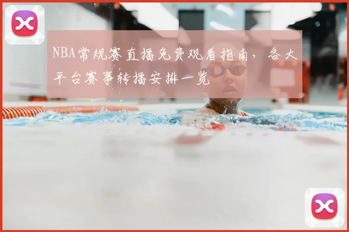 NBA常规赛直播免费观看指南，各大平台赛事转播安排一览