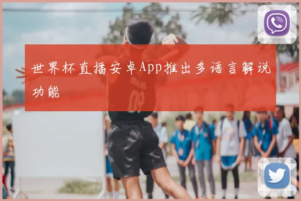 世界杯直播安卓App推出多语言解说功能