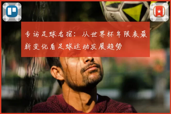 专访足球名宿：从世界杯年限表最新变化看足球运动发展趋势