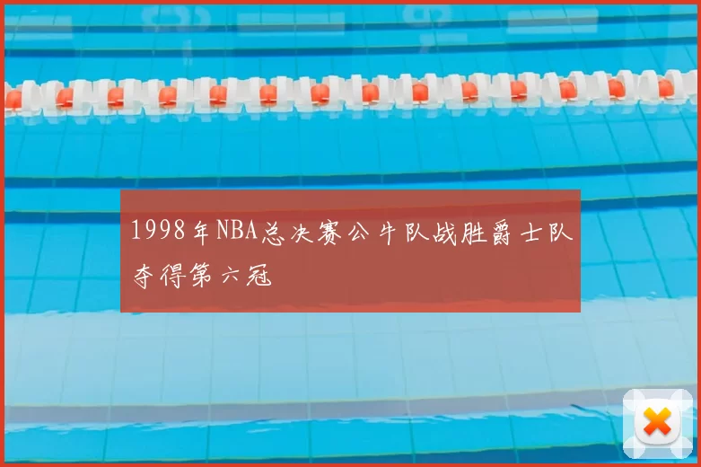 1998年NBA总决赛公牛队战胜爵士队夺得第六冠