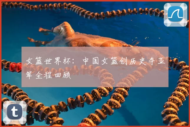 女篮世界杯：中国女篮创历史夺亚军全程回顾