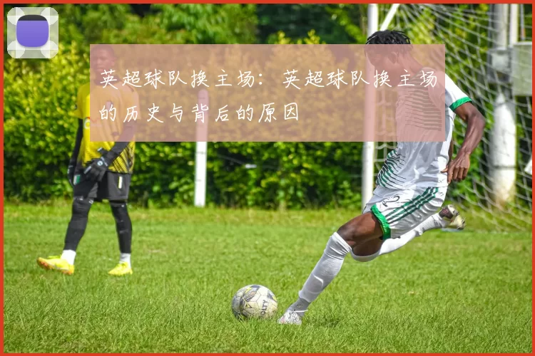 英超球队换主场:英超球队换主场的历史与背后的原因
