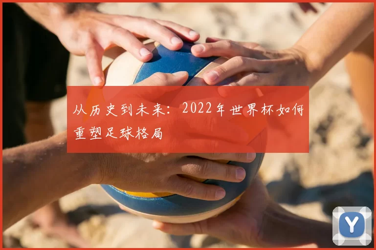 从历史到未来：2022年世界杯如何重塑足球格局