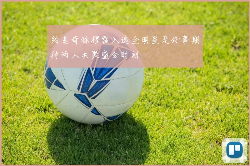 约基奇称穆雷入选全明星是好事期待两人共聚盛会时刻