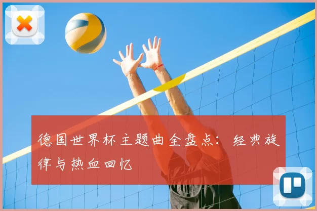 德国世界杯主题曲全盘点：经典旋律与热血回忆