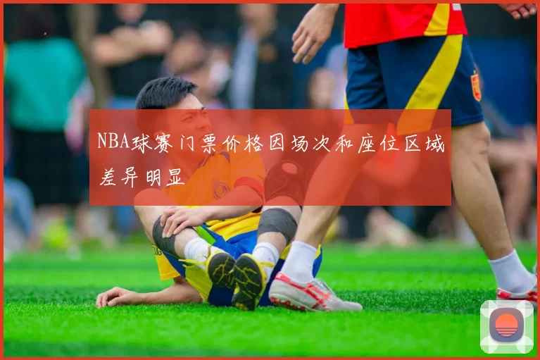 NBA球赛门票价格因场次和座位区域差异明显
