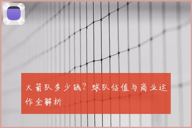 火箭队多少钱？球队估值与商业运作全解析
