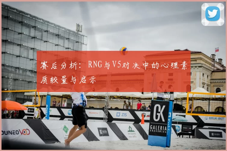 赛后分析：RNG与V5对决中的心理素质较量与启示