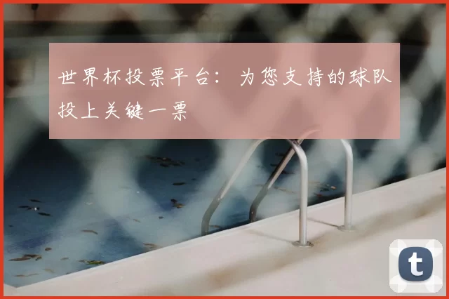 世界杯投票平台:为您支持的球队投上关键一票