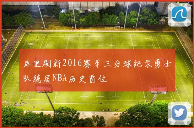 库里刷新2016赛季三分球纪录勇士队稳居NBA历史首位