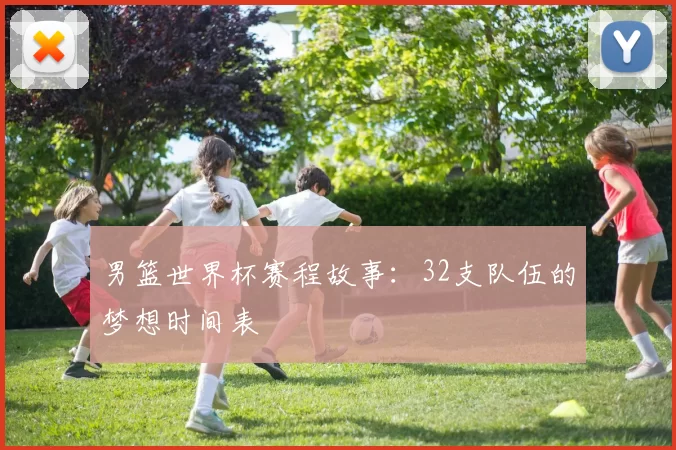 男篮世界杯赛程故事:32支队伍的梦想时间表